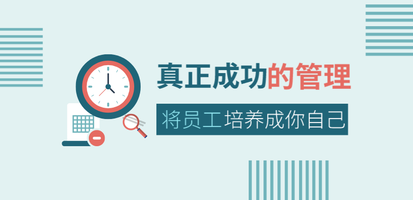 真正成功的管理，是將員工培養成你自己