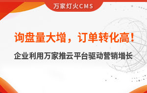 詢盤量大增，訂單轉化高！化工企業利用萬家推云平臺驅動營銷增長--SaaS智能營銷管理系統