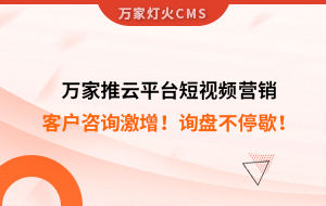 客戶咨詢激增！檢測企業：萬家推云平臺短視頻營銷，詢盤不停歇！——全渠道營銷軟件